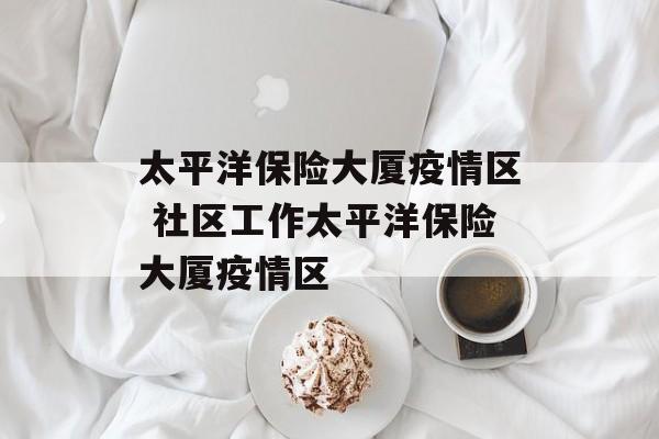 太平洋保险大厦疫情区 社区工作太平洋保险大厦疫情区