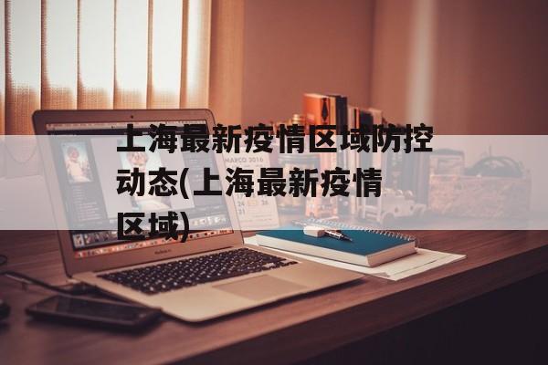 上海最新疫情区域防控动态(上海最新疫情 区域)