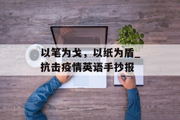以笔为戈，以纸为盾_抗击疫情英语手抄报