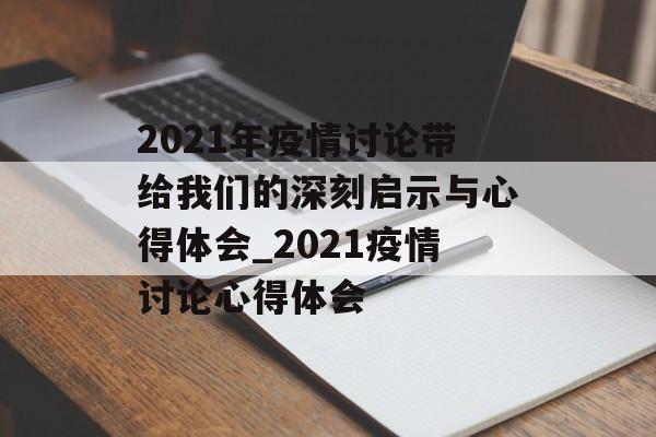 2021年疫情讨论带给我们的深刻启示与心得体会_2021疫情讨论心得体会