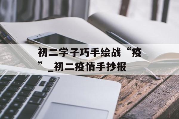 初二学子巧手绘战“疫”_初二疫情手抄报