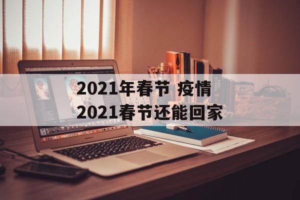 2021年春节 疫情2021春节还能回家