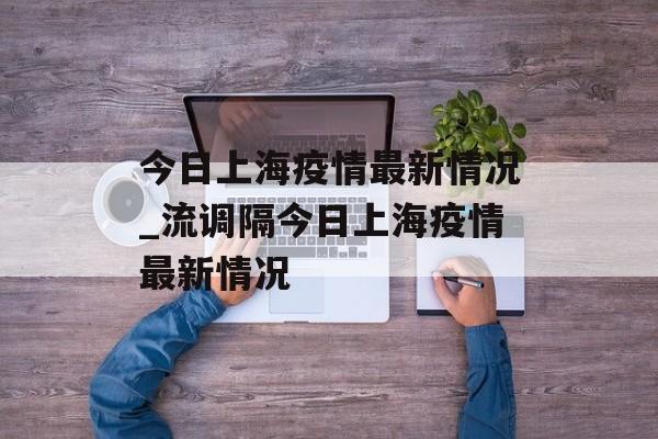 今日上海疫情最新情况_流调隔今日上海疫情最新情况