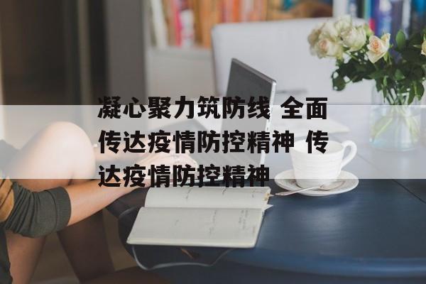 凝心聚力筑防线 全面传达疫情防控精神 传达疫情防控精神