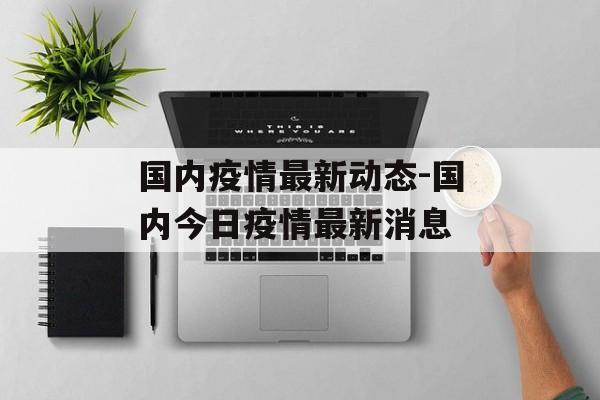 国内疫情最新动态-国内今日疫情最新消息