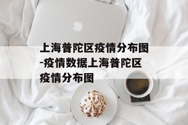 上海普陀区疫情分布图-疫情数据上海普陀区疫情分布图