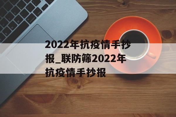 2022年抗疫情手抄报_联防筛2022年抗疫情手抄报