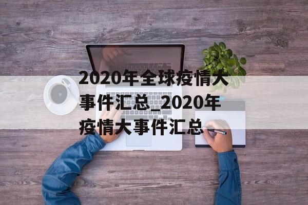 2020年全球疫情大事件汇总_2020年疫情大事件汇总