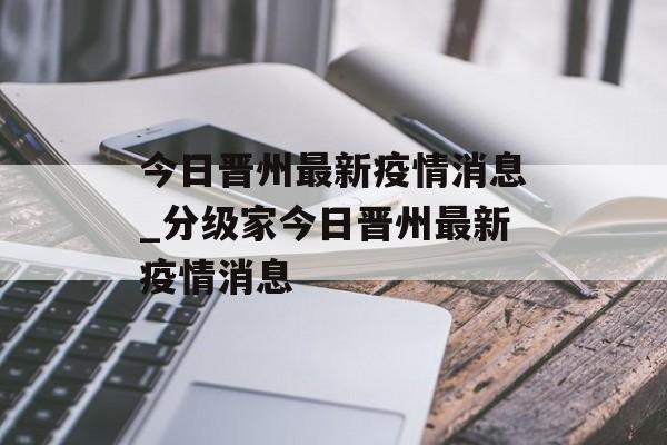 今日晋州最新疫情消息_分级家今日晋州最新疫情消息