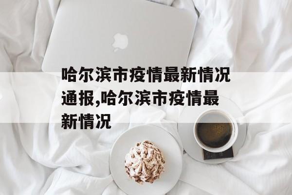 哈尔滨市疫情最新情况通报,哈尔滨市疫情最新情况