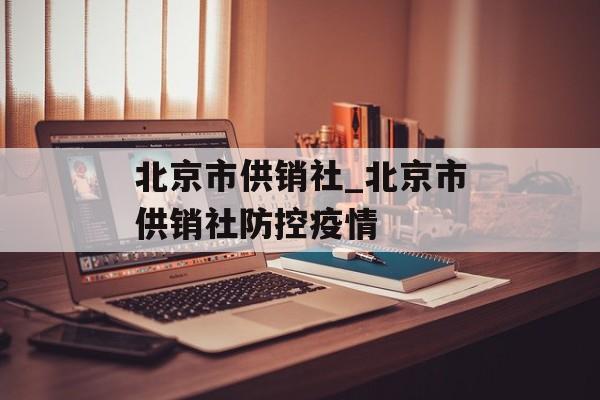 北京市供销社_北京市供销社防控疫情
