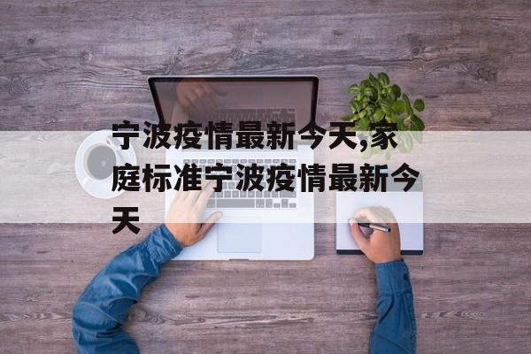 宁波疫情最新今天,家庭标准宁波疫情最新今天