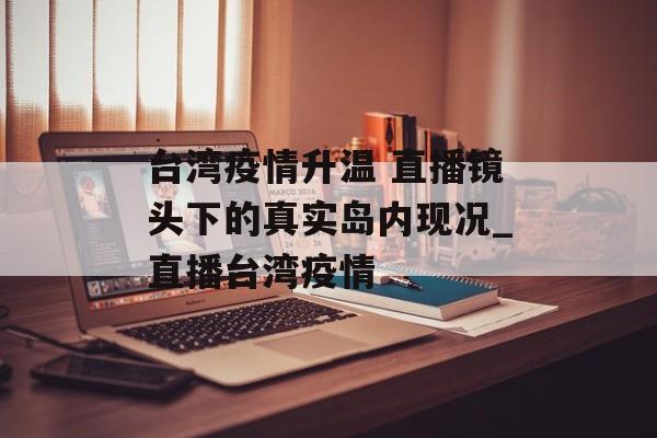 台湾疫情升温 直播镜头下的真实岛内现况_直播台湾疫情