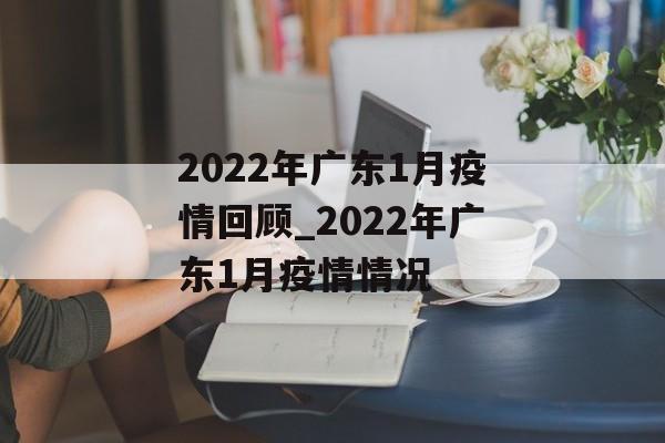 2022年广东1月疫情回顾_2022年广东1月疫情情况