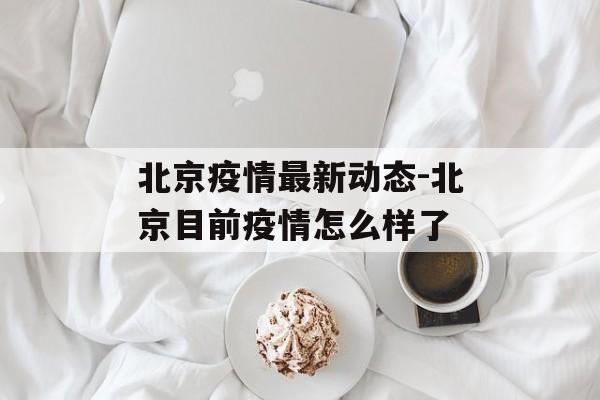 北京疫情最新动态-北京目前疫情怎么样了