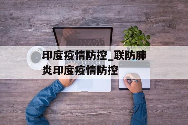 印度疫情防控_联防肺炎印度疫情防控