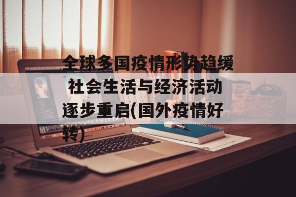 全球多国疫情形势趋缓 社会生活与经济活动逐步重启(国外疫情好转)