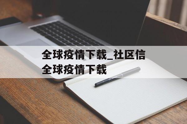全球疫情下载_社区信全球疫情下载