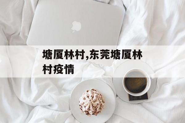 塘厦林村,东莞塘厦林村疫情