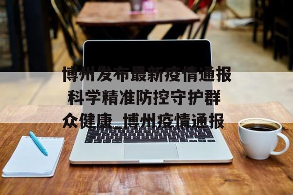 博州发布最新疫情通报 科学精准防控守护群众健康_博州疫情通报