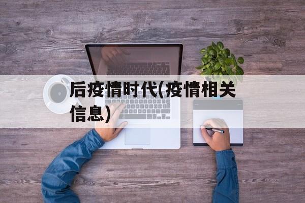 后疫情时代(疫情相关信息)
