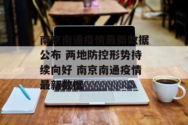 南京南通疫情最新数据公布 两地防控形势持续向好 南京南通疫情最新数据