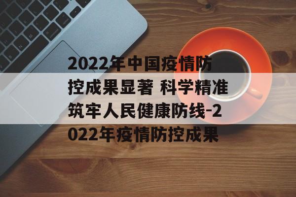 2022年中国疫情防控成果显著 科学精准筑牢人民健康防线-2022年疫情防控成果