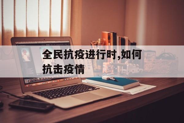 全民抗疫进行时,如何抗击疫情