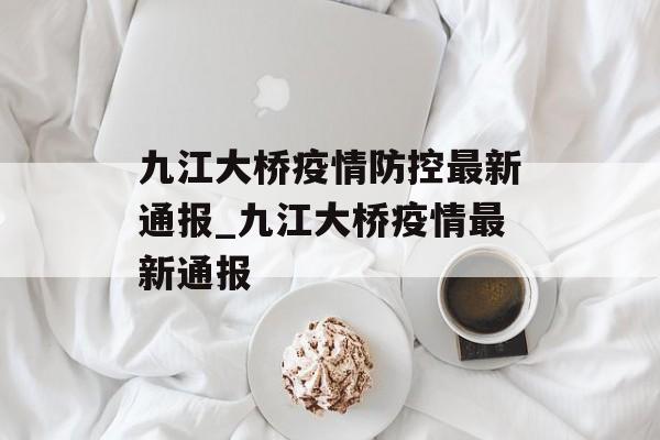 九江大桥疫情防控最新通报_九江大桥疫情最新通报