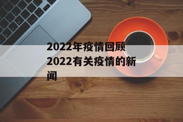 2022年疫情回顾 2022有关疫情的新闻