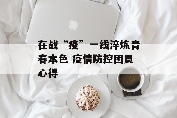 在战“疫”一线淬炼青春本色 疫情防控团员心得