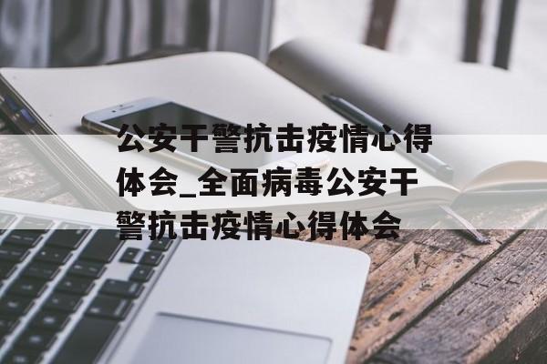 公安干警抗击疫情心得体会_全面病毒公安干警抗击疫情心得体会