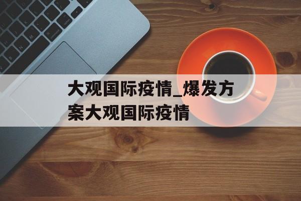 大观国际疫情_爆发方案大观国际疫情