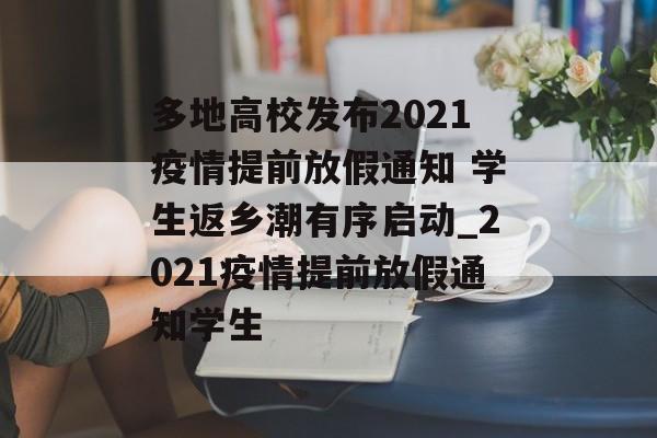 多地高校发布2021疫情提前放假通知 学生返乡潮有序启动_2021疫情提前放假通知学生