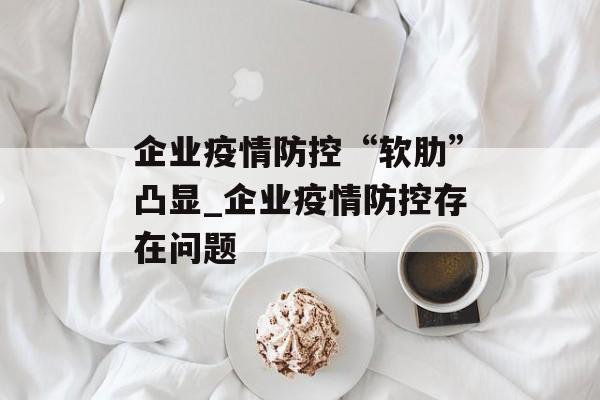 企业疫情防控“软肋”凸显_企业疫情防控存在问题