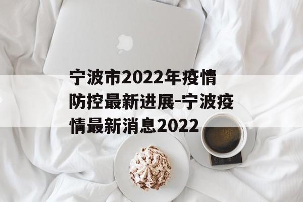 宁波市2022年疫情防控最新进展-宁波疫情最新消息2022
