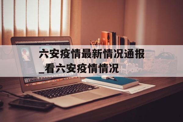 六安疫情最新情况通报_看六安疫情情况