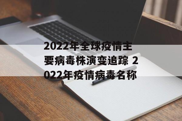 2022年全球疫情主要病毒株演变追踪 2022年疫情病毒名称