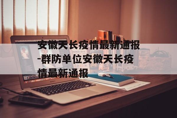 安徽天长疫情最新通报-群防单位安徽天长疫情最新通报