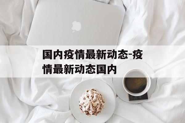 国内疫情最新动态-疫情最新动态国内