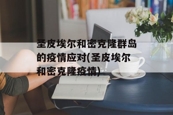 圣皮埃尔和密克隆群岛的疫情应对(圣皮埃尔和密克隆疫情)
