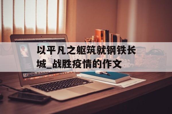 以平凡之躯筑就钢铁长城_战胜疫情的作文