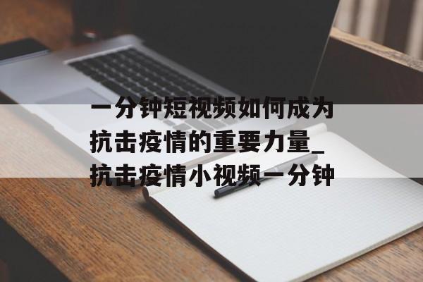 一分钟短视频如何成为抗击疫情的重要力量_抗击疫情小视频一分钟