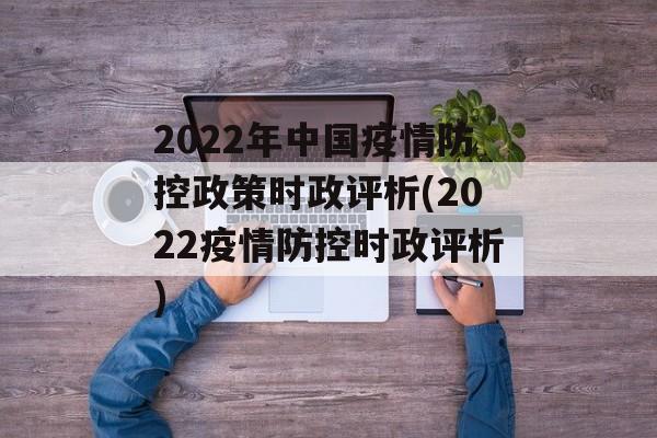 2022年中国疫情防控政策时政评析(2022疫情防控时政评析)