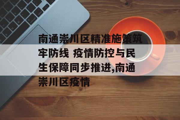 南通崇川区精准施策筑牢防线 疫情防控与民生保障同步推进,南通崇川区疫情