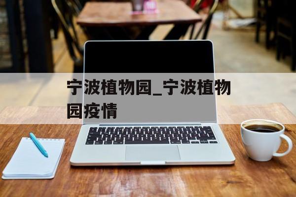 宁波植物园_宁波植物园疫情
