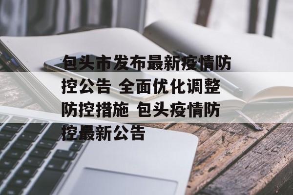 包头市发布最新疫情防控公告 全面优化调整防控措施 包头疫情防控最新公告