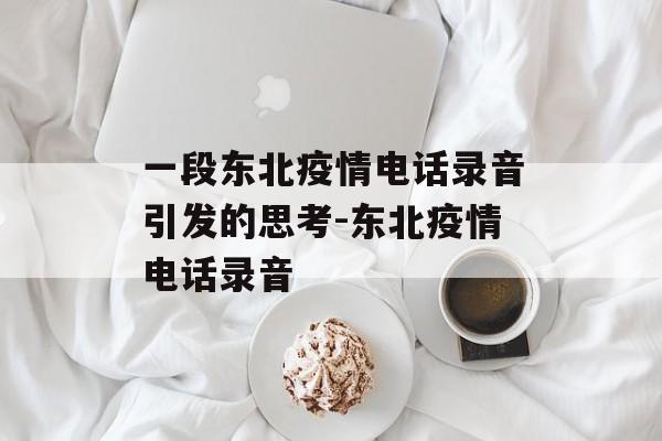 一段东北疫情电话录音引发的思考-东北疫情电话录音