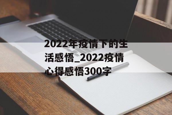 2022年疫情下的生活感悟_2022疫情心得感悟300字