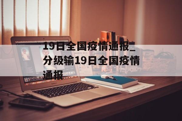 19日全国疫情通报_分级输19日全国疫情通报